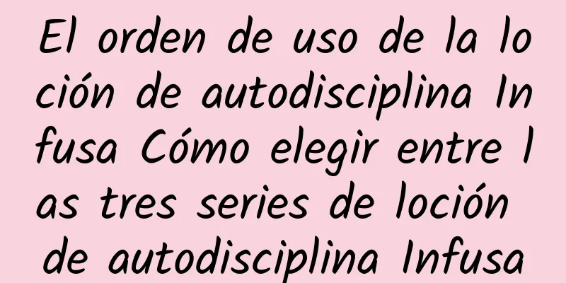 El orden de uso de la loción de autodisciplina Infusa Cómo elegir entre las tres series de loción de autodisciplina Infusa