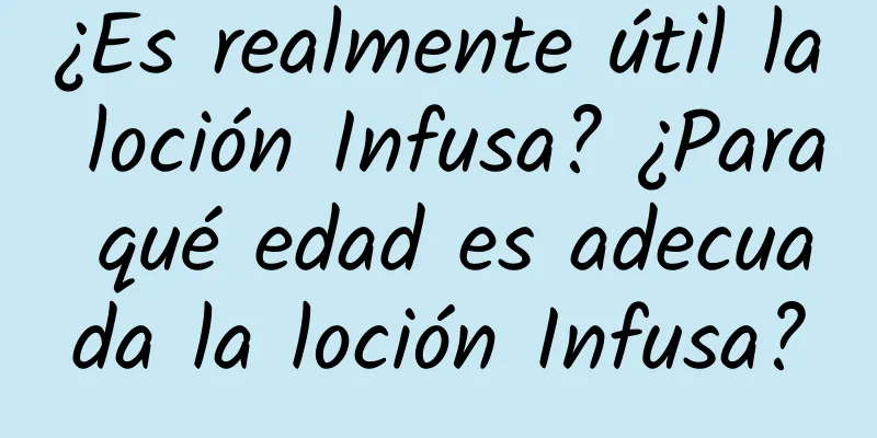 ¿Es realmente útil la loción Infusa? ¿Para qué edad es adecuada la loción Infusa?