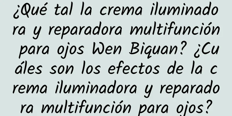 ¿Qué tal la crema iluminadora y reparadora multifunción para ojos Wen Biquan? ¿Cuáles son los efectos de la crema iluminadora y reparadora multifunción para ojos?