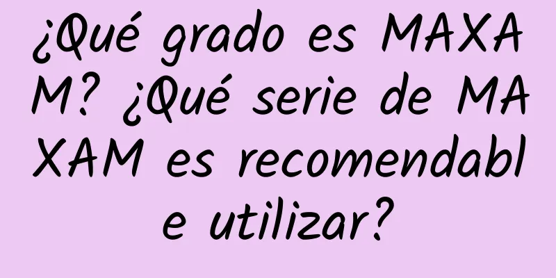 ¿Qué grado es MAXAM? ¿Qué serie de MAXAM es recomendable utilizar?