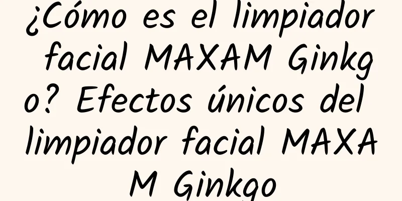 ¿Cómo es el limpiador facial MAXAM Ginkgo? Efectos únicos del limpiador facial MAXAM Ginkgo