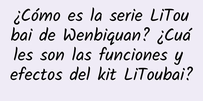 ¿Cómo es la serie LiToubai de Wenbiquan? ¿Cuáles son las funciones y efectos del kit LiToubai?