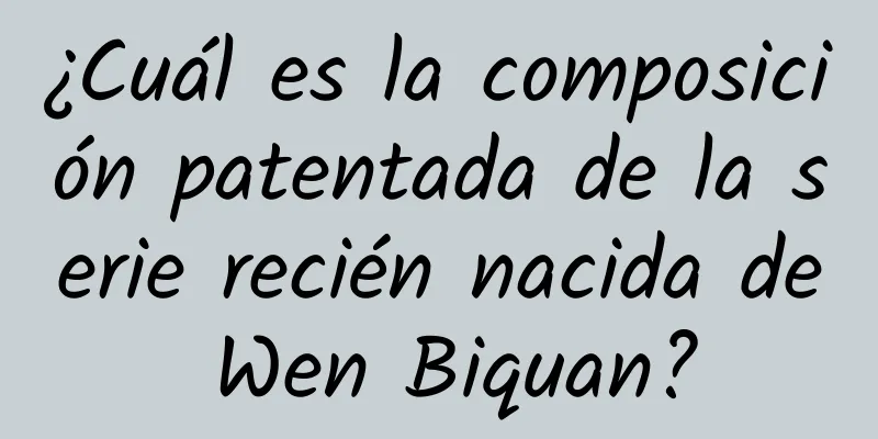 ¿Cuál es la composición patentada de la serie recién nacida de Wen Biquan?