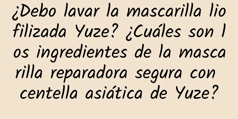 ¿Debo lavar la mascarilla liofilizada Yuze? ¿Cuáles son los ingredientes de la mascarilla reparadora segura con centella asiática de Yuze?