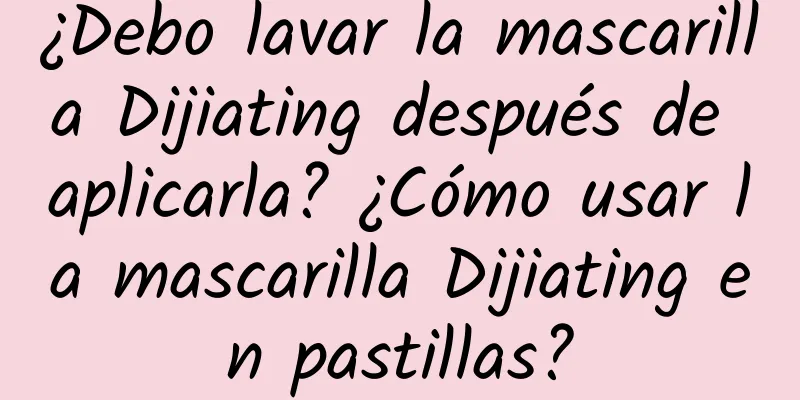 ¿Debo lavar la mascarilla Dijiating después de aplicarla? ¿Cómo usar la mascarilla Dijiating en pastillas?