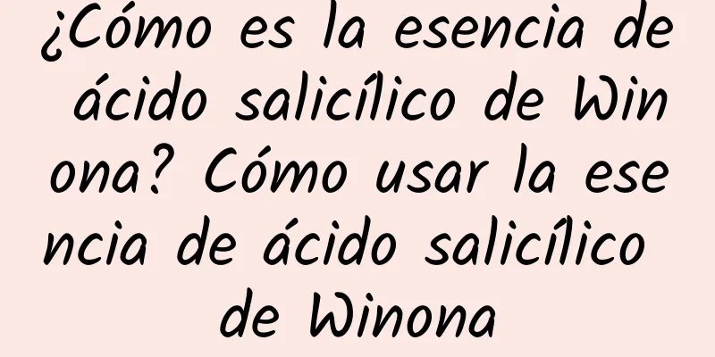 ¿Cómo es la esencia de ácido salicílico de Winona? Cómo usar la esencia de ácido salicílico de Winona