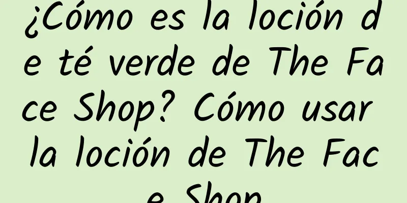 ¿Cómo es la loción de té verde de The Face Shop? Cómo usar la loción de The Face Shop