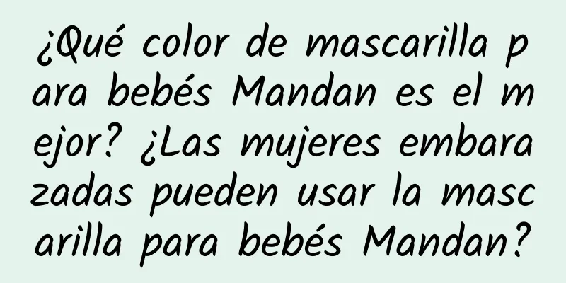 ¿Qué color de mascarilla para bebés Mandan es el mejor? ¿Las mujeres embarazadas pueden usar la mascarilla para bebés Mandan?