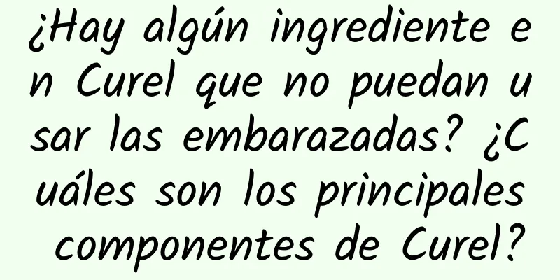 ¿Hay algún ingrediente en Curel que no puedan usar las embarazadas? ¿Cuáles son los principales componentes de Curel?