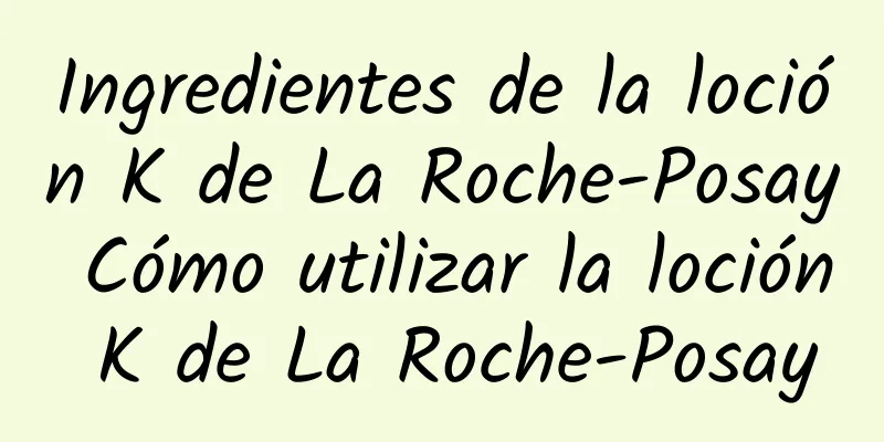 Ingredientes de la loción K de La Roche-Posay Cómo utilizar la loción K de La Roche-Posay