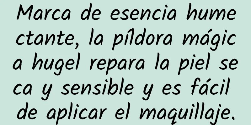 Marca de esencia humectante, la píldora mágica hugel repara la piel seca y sensible y es fácil de aplicar el maquillaje.