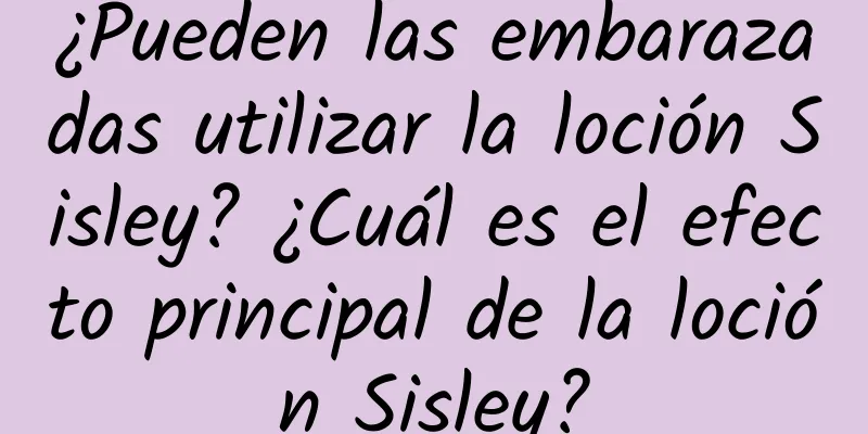 ¿Pueden las embarazadas utilizar la loción Sisley? ¿Cuál es el efecto principal de la loción Sisley?