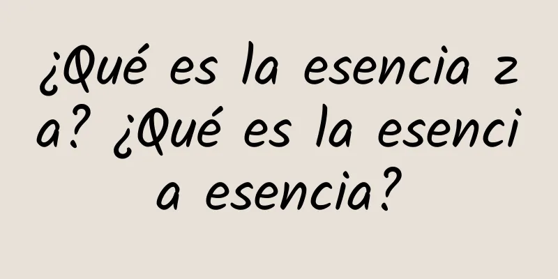 ¿Qué es la esencia za? ¿Qué es la esencia esencia?