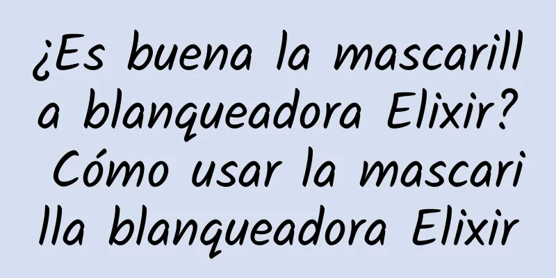 ¿Es buena la mascarilla blanqueadora Elixir? Cómo usar la mascarilla blanqueadora Elixir