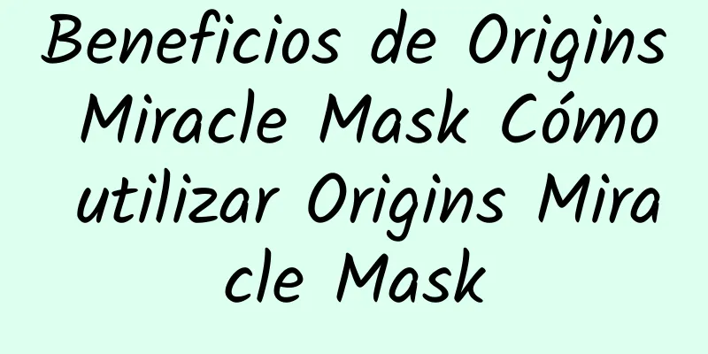 Beneficios de Origins Miracle Mask Cómo utilizar Origins Miracle Mask