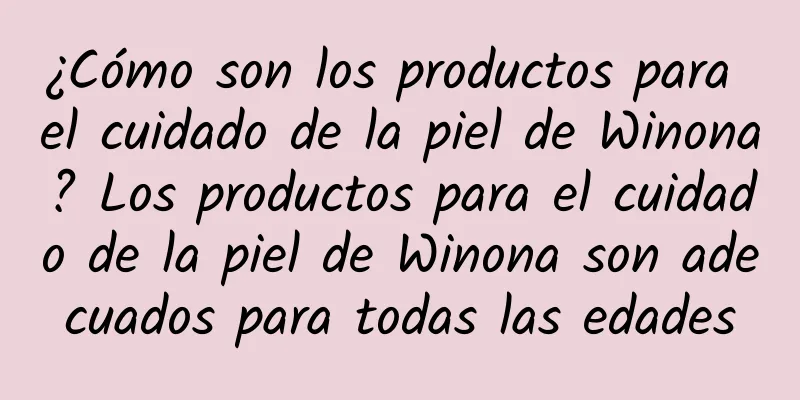 ¿Cómo son los productos para el cuidado de la piel de Winona? Los productos para el cuidado de la piel de Winona son adecuados para todas las edades