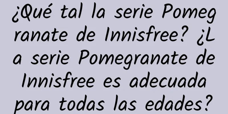 ¿Qué tal la serie Pomegranate de Innisfree? ¿La serie Pomegranate de Innisfree es adecuada para todas las edades?