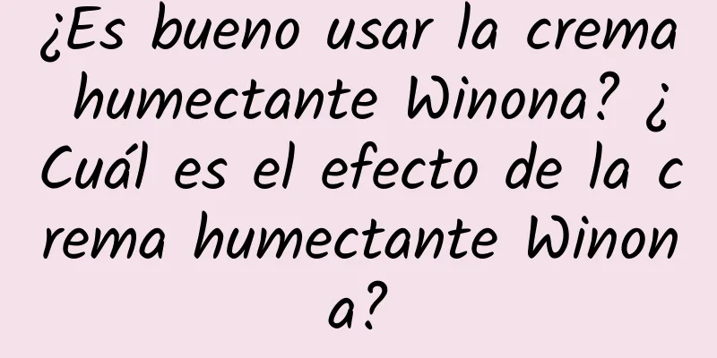 ¿Es bueno usar la crema humectante Winona? ¿Cuál es el efecto de la crema humectante Winona?