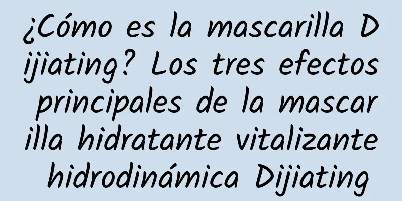 ¿Cómo es la mascarilla Dijiating? Los tres efectos principales de la mascarilla hidratante vitalizante hidrodinámica Dijiating