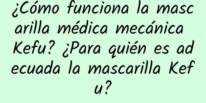 ¿Cómo funciona la mascarilla médica mecánica Kefu? ¿Para quién es adecuada la mascarilla Kefu?