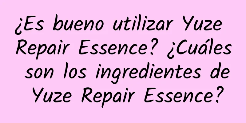 ¿Es bueno utilizar Yuze Repair Essence? ¿Cuáles son los ingredientes de Yuze Repair Essence?