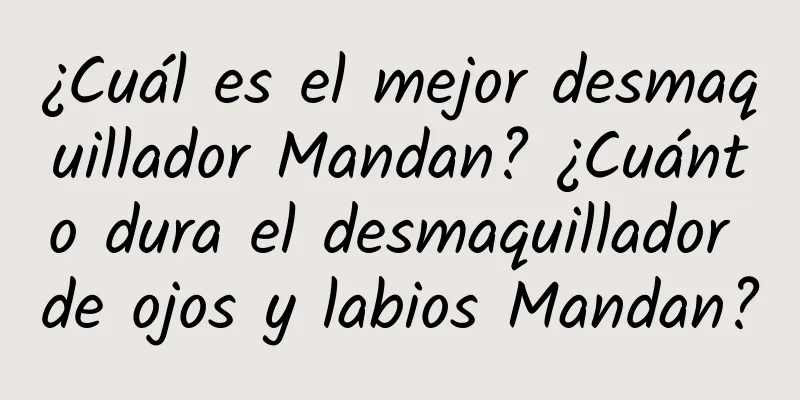 ¿Cuál es el mejor desmaquillador Mandan? ¿Cuánto dura el desmaquillador de ojos y labios Mandan?