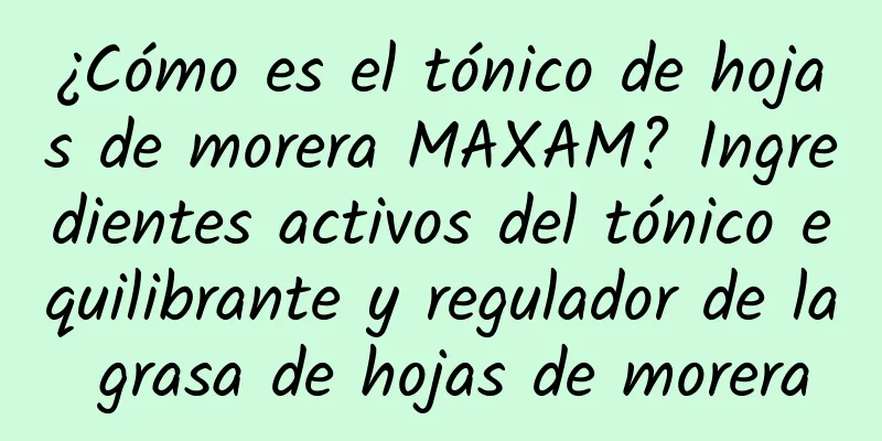 ¿Cómo es el tónico de hojas de morera MAXAM? Ingredientes activos del tónico equilibrante y regulador de la grasa de hojas de morera