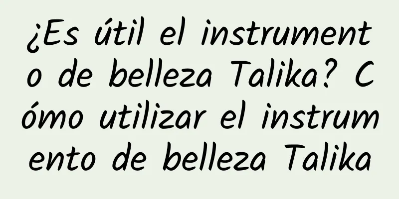 ¿Es útil el instrumento de belleza Talika? Cómo utilizar el instrumento de belleza Talika