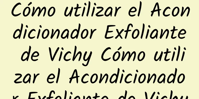 Cómo utilizar el Acondicionador Exfoliante de Vichy Cómo utilizar el Acondicionador Exfoliante de Vichy