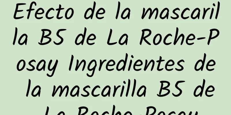 Efecto de la mascarilla B5 de La Roche-Posay Ingredientes de la mascarilla B5 de La Roche-Posay