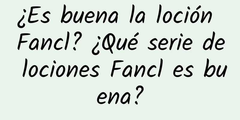 ¿Es buena la loción Fancl? ¿Qué serie de lociones Fancl es buena?