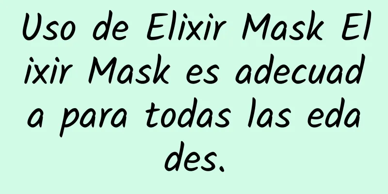 Uso de Elixir Mask Elixir Mask es adecuada para todas las edades.