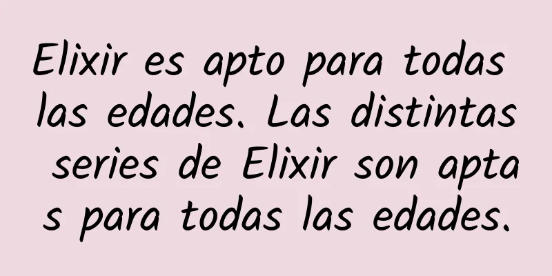 Elixir es apto para todas las edades. Las distintas series de Elixir son aptas para todas las edades.