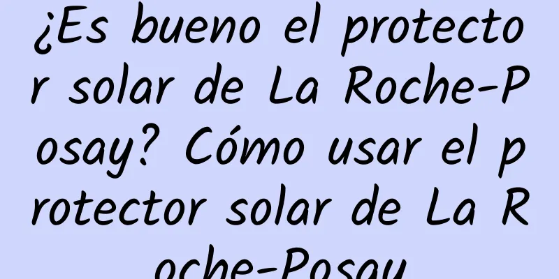 ¿Es bueno el protector solar de La Roche-Posay? Cómo usar el protector solar de La Roche-Posay