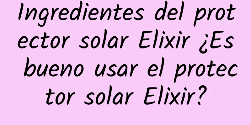 Ingredientes del protector solar Elixir ¿Es bueno usar el protector solar Elixir?