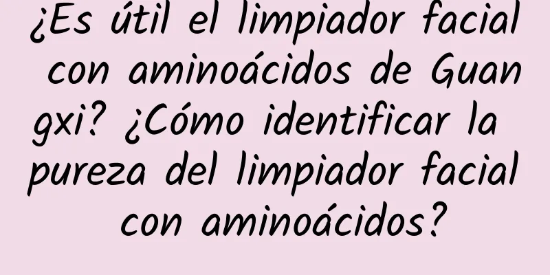 ¿Es útil el limpiador facial con aminoácidos de Guangxi? ¿Cómo identificar la pureza del limpiador facial con aminoácidos?