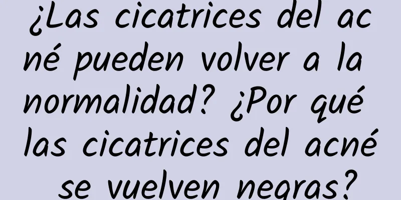 ¿Las cicatrices del acné pueden volver a la normalidad? ¿Por qué las cicatrices del acné se vuelven negras?