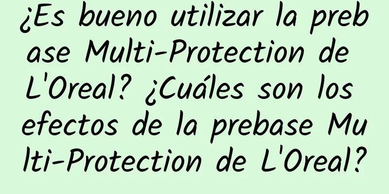 ¿Es bueno utilizar la prebase Multi-Protection de L'Oreal? ¿Cuáles son los efectos de la prebase Multi-Protection de L'Oreal?