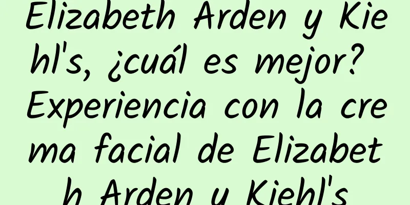 Elizabeth Arden y Kiehl's, ¿cuál es mejor? Experiencia con la crema facial de Elizabeth Arden y Kiehl's