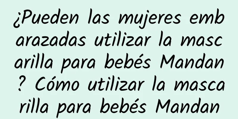 ¿Pueden las mujeres embarazadas utilizar la mascarilla para bebés Mandan? Cómo utilizar la mascarilla para bebés Mandan