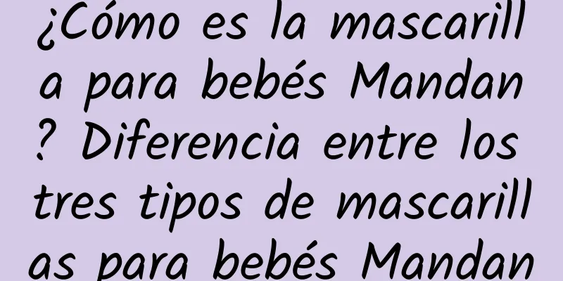 ¿Cómo es la mascarilla para bebés Mandan? Diferencia entre los tres tipos de mascarillas para bebés Mandan