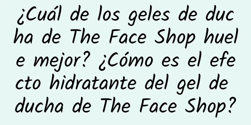 ¿Cuál de los geles de ducha de The Face Shop huele mejor? ¿Cómo es el efecto hidratante del gel de ducha de The Face Shop?