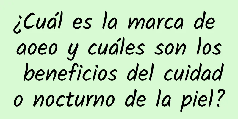 ¿Cuál es la marca de aoeo y cuáles son los beneficios del cuidado nocturno de la piel?