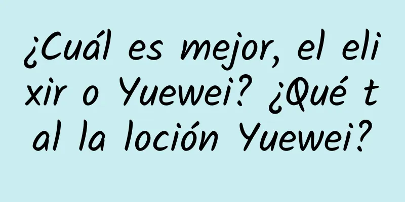 ¿Cuál es mejor, el elixir o Yuewei? ¿Qué tal la loción Yuewei?