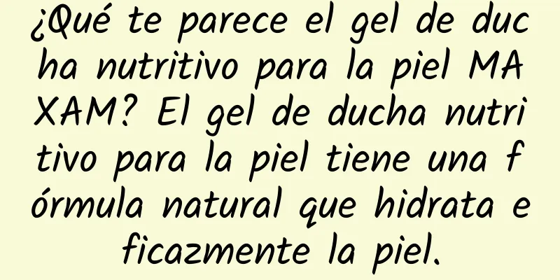 ¿Qué te parece el gel de ducha nutritivo para la piel MAXAM? El gel de ducha nutritivo para la piel tiene una fórmula natural que hidrata eficazmente la piel.