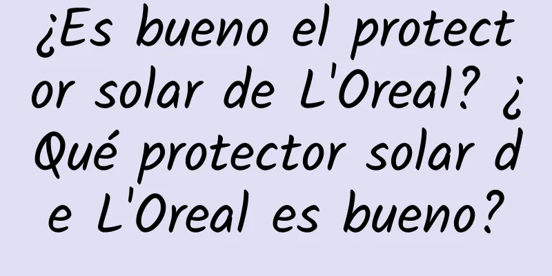 ¿Es bueno el protector solar de L'Oreal? ¿Qué protector solar de L'Oreal es bueno?