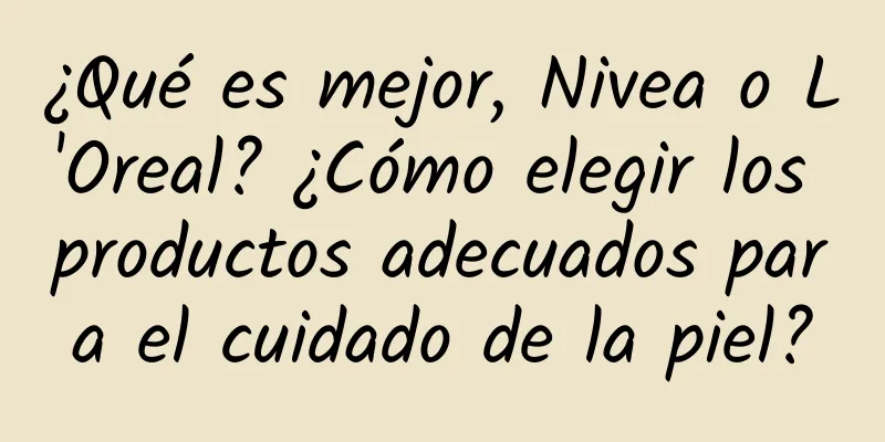 ¿Qué es mejor, Nivea o L'Oreal? ¿Cómo elegir los productos adecuados para el cuidado de la piel?