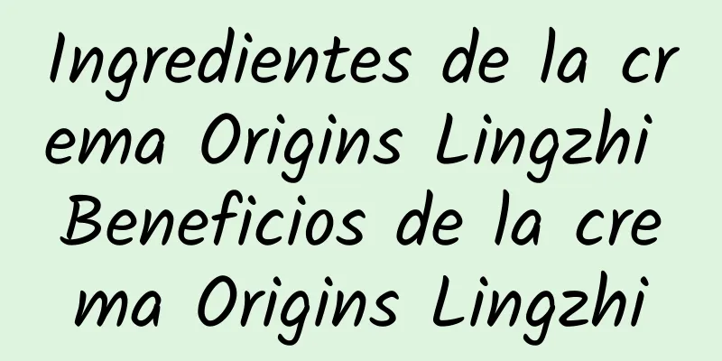 Ingredientes de la crema Origins Lingzhi Beneficios de la crema Origins Lingzhi