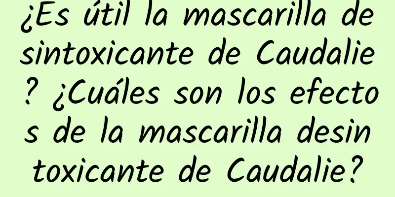 ¿Es útil la mascarilla desintoxicante de Caudalie? ¿Cuáles son los efectos de la mascarilla desintoxicante de Caudalie?