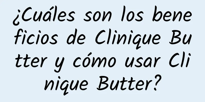 ¿Cuáles son los beneficios de Clinique Butter y cómo usar Clinique Butter?